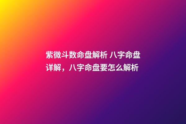 紫微斗数命盘解析 八字命盘详解，八字命盘要怎么解析-第1张-观点-玄机派